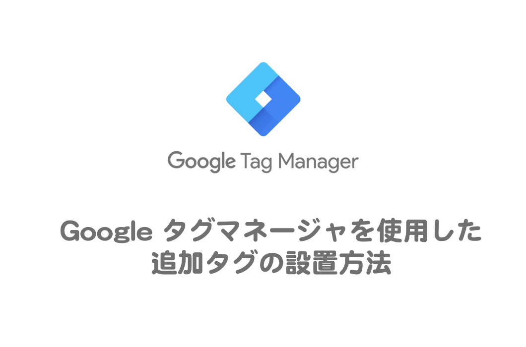 Google タグマネージャを使用した、追加タグの設置方法